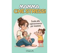 Mamma che stress: Guida alla sopravvivenza per mamme stressate
