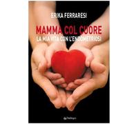 Mamma col cuore. La mia vita con l'endometriosi