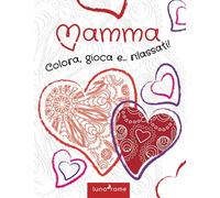 Mamma colora, gioca e... rilassati!: Fiori e mandala da colorare con tanti giochi e passatempi antistress e per allenare il cervello.