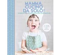 Mamma, cucino da solo! Preparare dolci deliziosi in autonomia secondo il metodo Montessori. Ediz. illustrata