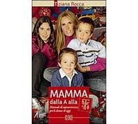 Mamma dalla A alla T. Manuale di sopravvivenza per le donne di oggi