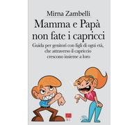 Mamma e Papà, non fate i capricci: Guida per genitori con figli di ogni età, che attraverso il capriccio crescono insieme a loro