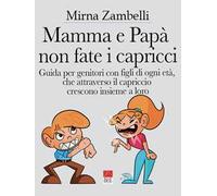 Mamma e papà, non fate i capricci. Guida per genitori con figli di ogni età, che attraverso il capriccio crescono insieme a loro