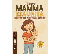 Mamma Esaurita nei primi tre anni senza sparire: Soluzioni pratiche per mamme stanche, affrontare sonno coliche pappa ed equilibrio familiare per ritrovare serenità
