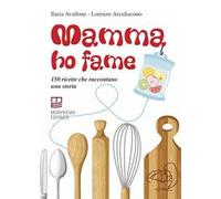Mamma ho fame. 150 ricette che raccontano una storia