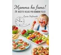 Mamma ho Fame! 36 Ricette veloci per bambini felici.: Il ricettario che trasforma ogni pasto in un momento di gioia e magia!