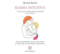 Mamma intuitiva. Il linguaggio profondo dei sintomi di tuo figlio. Come trasformare i segnali del corpo in guida per una maternità