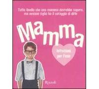 Mamma. Istruzioni per l'uso. Tutto quello che ogni mamma dovrebbe sapere, ma nessun figlio ha il coraggio di dirle. Ediz. illustrata