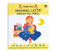 Mamma, latte! Adesso no, però... Un libro-gioco che accompagna bimbi e genitori dalle poppate a nuove attività. Ediz. a colori
