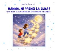 Mamma, mi prendi la luna?: Un dolce albo illustrato sull’amore tra mamma e bambino Perfetto per la Festa della Mamma - Età 3-8 anni