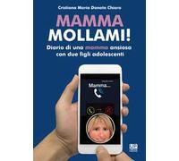Mamma mollami! Diario di una mamma ansiosa con due figli adolescenti
