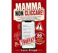MAMMA, NON CLICCARE!: Il simulatore anti-truffa: 60 messaggi, chiamate e situazioni realistiche per proteggere genitori, nonni e famiglia dalle nuove frodi digitali