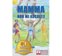 Mamma Non Mi Ascolti!: I 10 Torti Che Tuo Figlio Non Si Merita Di Ricevere Da Te