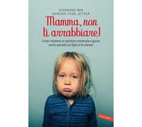 Mamma, non ti arrabbiare! Come rimanere un genitore amorevole e giusto anche quando tuo figlio ti fa sclerare
