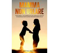 Mamma Non Urlare: Trasforma il tuo approccio con Un Metodo Pratico di Disciplina Positiva per Crescere Bambini Felici