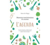 Mamma Nutrizionista in Cucina L’AGENDA: Un anno di ricette, consigli e spunti per una pianificazione alimentare adatta a tutta la famiglia