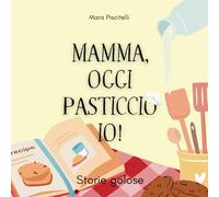 Mamma, oggi pasticcio io!: Storie golose