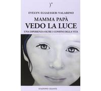 Mamma papà vedo la luce. Una esperienza oltre i confini della vita