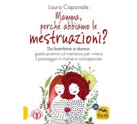 Mamma, perché abbiamo le mestruazioni? Da bambina a donna: guida pratica sul menarca per vivere il passaggio in maniera consapevole