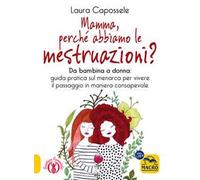 Mamma, perché abbiamo le mestruazioni? Da bambina a donna: guida pratica sul menarca per vivere il passaggio in maniera consapevole