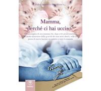 Mamma, perché ci hai ucciso? Lettera di una mamma che, dopo aver preso coscienza in modo misterioso della gravità dei suoi sette aborti, volle in punto di morte lasciare un monito a tutte le mamme