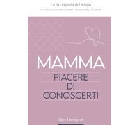 Mamma, piacere di conoscerti: La tua capsula del tempo: un diario guidato per custodire e tramandare la tua storia