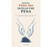 Mamma, posa qui quello che pesa: Parole vere e piccoli gesti per alleggerire il carico mentale, sciogliere i sensi di colpa e ritrovare spazio per te nella maternità.
