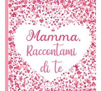 Mamma, Raccontami di te: 130 domande per conoscere la storia di tua mamma - Diario da completare sulla vita di tua mamma
