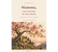 Mamma, raccontami la tua storia: La donna che sei, i ricordi che ci uniscono