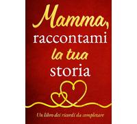 Mamma, raccontami la tua storia: Per la Festa della Mamma, per il compleanno o semplicemente per dimostrarle quanto le vuoi bene