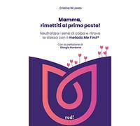 Mamma, rimettiti al primo posto! Neutralizza i sensi di colpa e ritrova te stessa con il metodo Me First®