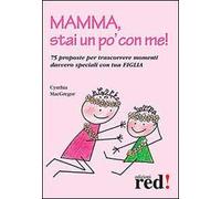 Mamma, stai un po' con me! 75 proposte per trascorrere momenti davvero speciali con tua figlia