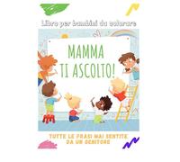 Mamma ti ascolto! Libro di frasi divertenti da colorare per bambini da 3 anni: Immagini da colorare con frasi mai pronunciate dai più piccoli