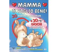MAMMA TI VOGLIO BENE! 30 DISEGNI da COLORARE + 30 pagine di GIOCHI da fare Insieme con Carta e Penna: Per fare un REGALO SPECIALE per la FESTA DELLA TUA MAMMA!