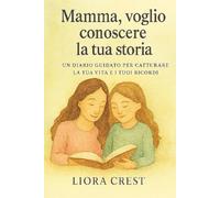 Mamma, voglio conoscere la tua storia: Un diario guidato per catturare la tua vita e i tuoi ricordi