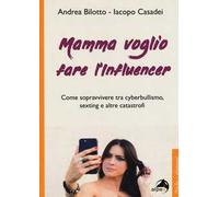 Mamma voglio fare l'influencer. Come sopravvivere tra cyberbullismo, sexting e altre catastrofi