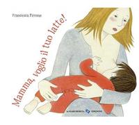 Mamma, voglio il tuo latte! Ediz. a colori