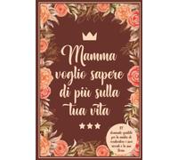 Mamma Voglio sapere di più sulla tua vita: 117 Domande guidate per la madre di condividere i suoi ricordi e la sua storia.