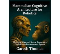 Mammalian Cognitive Architecture for Robotics: Modeling Advanced Neural Systems for Sophisticated Autonomous Agents