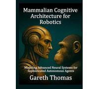 Mammalian Cognitive Architecture for Robotics: Modeling Advanced Neural Systems for Sophisticated Autonomous Agents