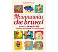 Mammamia che brava! Manuale per trasformare piccoli disastri domestici in successi