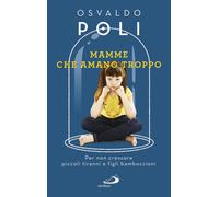 Mamme che amano troppo. Per non crescere piccoli tiranni e figli bamboccio...