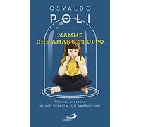 Mamme che amano troppo. Per non crescere piccoli tiranni e figli bamboccioni