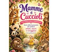 Mamme e cuccioli: Le favole della tenerezza: storie della buonanotte per sentirsi amati, sicuri e coraggiosi