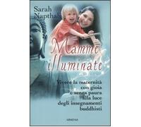 Mamme illuminate. Vivere la maternità con gioia e senza paura alla luce degli insegnamenti buddisti