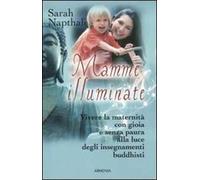 Mamme illuminate. Vivere la maternità con gioia e senza paura alla luce degli insegnamenti buddisti