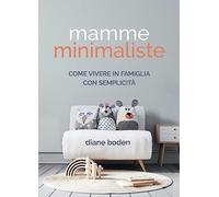 Mamme minimaliste. Come vivere in famiglia con semplicità