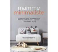 Mamme minimaliste. Come vivere in famiglia con semplicità