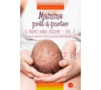 Mamme prêt-à-porter. Vol. 2: primo anno insieme. Manuale innovativo per una maternità serena, Il.