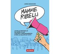 Mamme ribelli. Le mille battaglie da nord a sud contro l'inquinamento e per la salute di tutti
